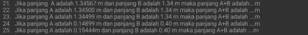 21. Jika panjang A adalah 1.34567 m dan panjang B adalah 1.34 m maka panjang A+B adalah __ m 22. Jika panjang A adalah