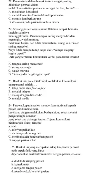 21. Komunikasi dalam bentuk tertulis sangat penting dilakukan perawat dalam melakukan aktivitas perawatan sebagai berikut, kecuali __ A. melakukan konsultasi B. mendoku tindakan keperawatan