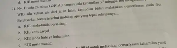 21. Ny. H usia 24 tahun G2P1AO dengan usia kehamilan 37 minggu. WIB ada keluar air dari jalan lahir, kemudian bidan melakukan pemeriksaan pada