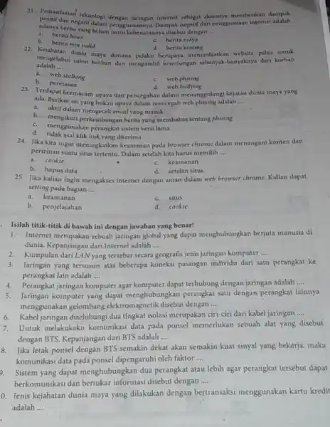 21. Pemanfaatan teknolog internet sebagai aksenya memberikan dampak berikupatif dalam penggunaannya Dampak negatif dari pengguanaan internet adalah adanya berita yang kebenarannya disebut dengan __