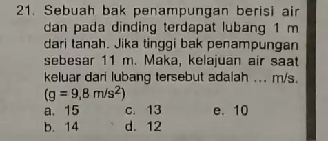 21. Sebuah bak penampungan berisi air dan pada dinding lubang 1 m dari tanah. Jika tinggi bak penampungan sebesar 11 m. Maka , kelajuan