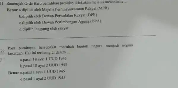 21 Semenjak Orde Baru pemilihan presiden dilakukan melalui mekanisme __ Benar a.dipilih oleh Majelis Permusyawaratan Rakyat (MPR) c.dipilih oleh Dewan Pertimbangan Agung (DPA) d.dipilih