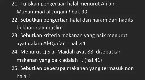 21. Tuliskan pengertian halal menurut Ali bin Muhammad al-Jurjani ! hal. 39 22. Sebutkan pengertian halal dan haram dari hadits bukhori dan muslim! 23.