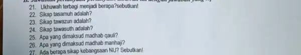 21. Ukhuwah terbagi menjadi berapa?sebutkan! 22. Sikap tasamuh adalah? 23. Sikap tawazun adalah? 24. Sikap tawasuth adalah? 25. Apa yang dimaksud madhab qauli? 26.