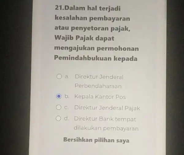 21.Dalam hal terjadi kesalahan pembayaran atau penyetoran pajak, Wajib Pajak dapat mengajukan permohonan Pemindahbukuan kepada a. Direktur Jenderal Perbendaharaan C b. Kepala Kantor Pos