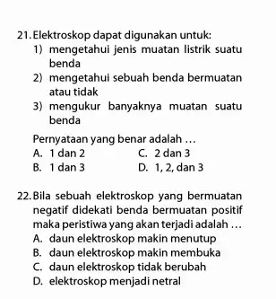 21.Elektroskop dapat digunakan untuk: 1) mengetahui jenis muatan listrik suatu benda 2) mengetahui sebuah benda bermuatan atau tidak 3) mengukur banyaknya muatan suatu benda