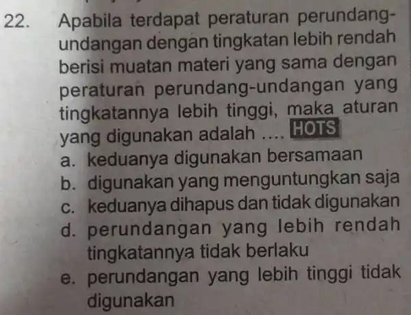 22. Apabila terdapat peraturan perundang- undangan dengan tingkatan lebih rendah berisi muatan materi yang sama dengan peraturan perundang-undangan yang tingkatan nya lebih tinggi maka