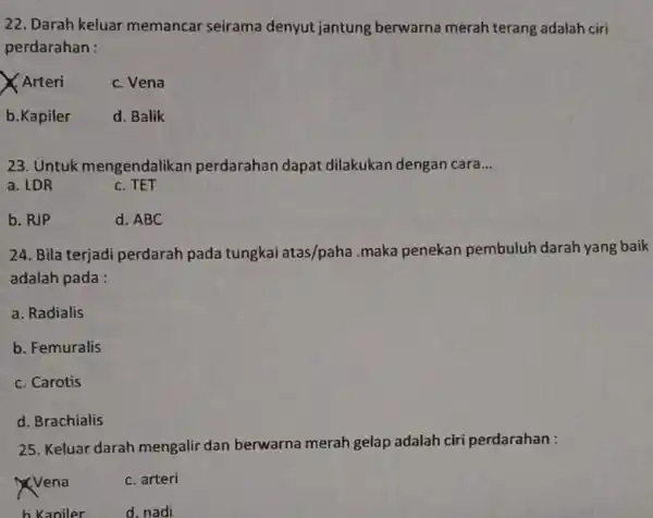 22. Darah keluar memancar seirama denyut jantung berwarna merah terang adalah ciri perdarahan : Arteri c. Vena b.Kapiler d. Balik 23. Untuk mengendalikan perdarahan