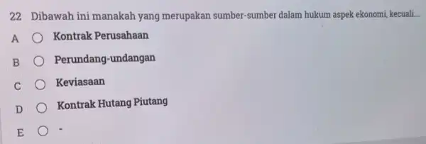 22 Dibawah ini manakah yang merupakan sumber sumber dalam hukum aspek ekonomi, kecuali __ A Kontrak Perusahaan B Perundang-undangan C Keviasaan D Kontrak Hutang