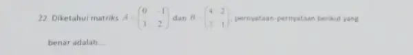 22. Diketahui matriks A=(} 0&-1 3&2 ) , pernyataan-pernyataan berikut yang benar adalah __