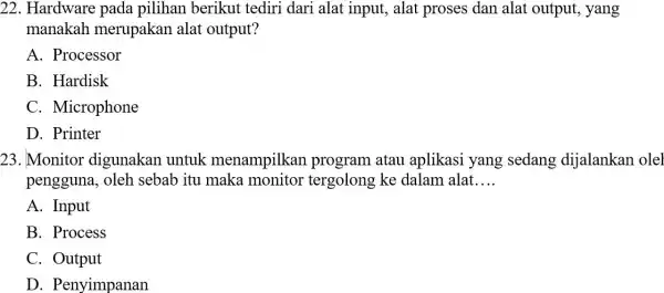 22. Hardware pada pilihan berikut tediri dari alat input, alat proses dan alat output., yang manakah merupakan alat output? A. Processor B. Hardisk C.