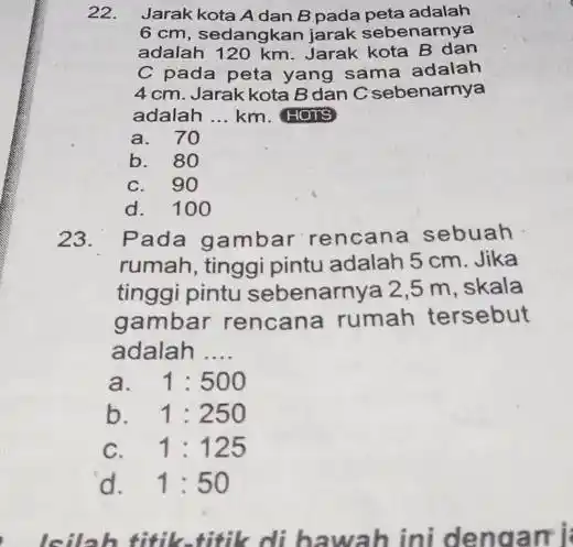 22. Jarak kota Adan B pada peta adalah 6 cm, sedangkan jarak sebenarnya adalah 120 km. Jarak kota B dan C pada peta yang