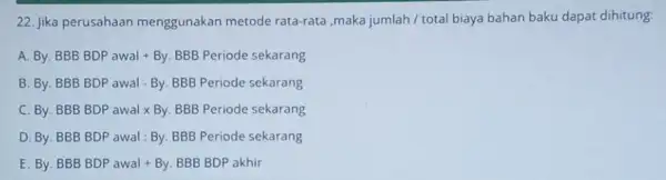 22. Jika perusahaan menggunakan metode rata-rata ,maka jumlah/total biaya bahan baku dapat dihitung: A By. BBB BDP awal +By. BBB Periode sekarang B. By