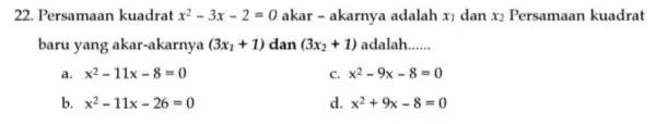 22. Persamaan kuadrat x^2-3x-2=0 akar - akarnya adalah x_(1) dan x_(2) Persamaan kuadrat baru yang akar -akarnya (3x_(1)+1) dan (3x_(2)+1) adalah __ a x^2-11x-8=0