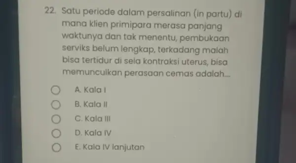 22. Satu periode dalam persalinan (in partu) di mana klien primipara merasa panjang waktunya dan tak menentu pembukaan serviks belum lengkap , terkadang malah