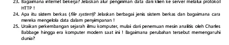 23. Bagaimana internet bekerja?Jelaskan alur pengiriman data dari klien ke server melalui protokol HTTP! 24. Apa itu sistem berkas (file system)? Jelaskan berbagai jenis