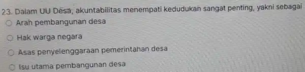 23. Dalam UU Desa , akuntabilitas menempati kedudukan sangat penting , yakni sebagai Arah pembangunan desa Hak warga negara Asas penyelenggaraan pemerintahan desa Isu