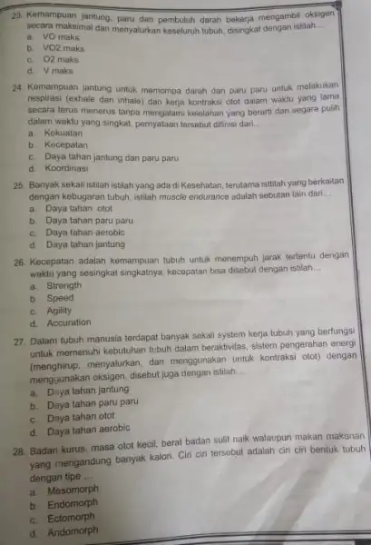 23. Kemampuan jantung, paru dan pembuluh darah bekerja mengambil oksigen secara maksimal dan menyalurkan keseluruh tubuh, disingkat dengan istilah __ a. VO maks b.