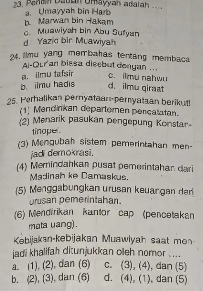 23. Pendiri Daulan Omayyah adalah __ a. Umayyah bin Harb b. Marwan bin Hakam C. Muawiyah bin Abu Sufyan d. Yazid bin Muawiyah 24.Ilmu