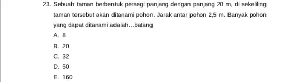 23. Sebuah taman berbentuk persegi panjang dengan panjang 20 m, di sekeliling taman tersebut akan ditanami pohon. Jarak antar pohon 2,5 m. Banyak pohon