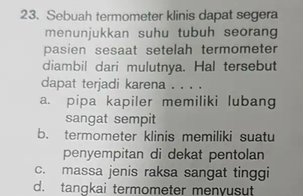 23. Sebuah termometer klinis dapat segera menunjuk kan suhu tubuh seorang pasien sesaat setelah termometer diambil dari mulutnya. Hal tersebut dapat terjadi karena __