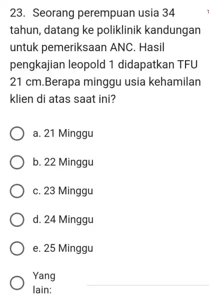 23 . Seorang perempuan usia 34 tahun , datang ke poliklinik kandungan untuk pemeriksaan ANC. Hasil pengkajian leopold 1 didapatkan T FU 21 cm