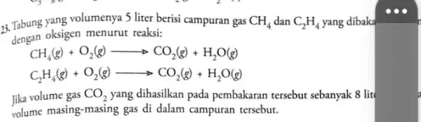 23. Tabung yang volumenya 5 liter berisi campuran gas CH_(4) dan C_(2)H_(4) yang dibaka dengan oksigen menurut reaksi: CH_(4)(g)+O_(2)(g)arrow CO_(2)(g)+H_(2)O(g) C_(2)H_(4)(g)+O_(2)(g)arrow CO_(2)(g)+H_(2)O(g) lika volume