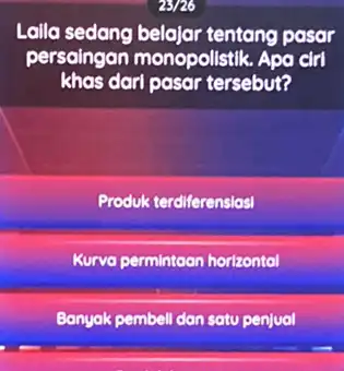 23/26 Lalla sedang belajar tentang pasar persaingan monopolistik . Apa cirl khas dari pasar tersebut? Produk terdiferensiasi Kurva permintaan horizontal Bonyak pembell dan satu