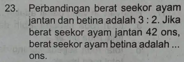 23.Perban dingan b erat se ekor avam janta n dan b etina a dalah 3:2 Jika berat s eekor ayam iant an 42 ons,