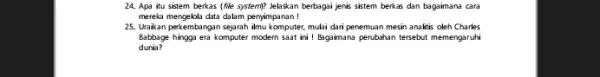 24. Apa itu sistem berkas (file system)? Jelaskan berbagai jenis sistem berkas dan bagaimana cara mereka mengelola data dalam penyimpanan! 25. Uraikan perkembangan sejarah