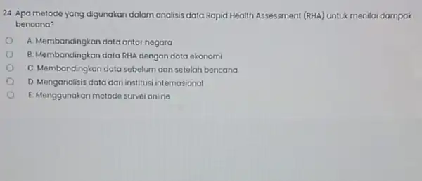 24 Apa metode yang digunakan dalam analisis data Ropid Health Assessment (RHA)untuk menilai dampak bencana? A. Membandingkan data antar negara B. Membandingkan data RHA