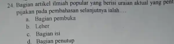 24. Bagian artikel ilmiah popular yang berisi uraian aktual yang pent pijakan pada pembahasan selanjutnya ialah __ a. Bagian pembuka b. Leher c. Bagian