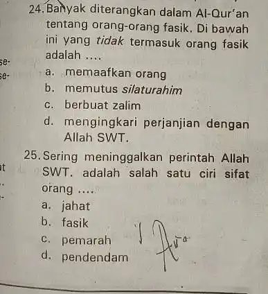 24. Bahyak diterangkan dalam Al-Qur'an tentang orang-orang fasik . Di bawah ini yang tidak termasuk orang fasik adalah __ a. memaafkan orang b. memutus