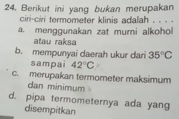 24. Berikut ini yang bukan me rupakan ciri-ciri termome ter klinis adalah __ a unakan zat murni alkohol atau raksa b ounyai daerah ukur