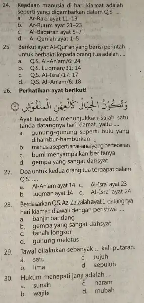 24. Keadaan manusia di hari kiamat adalah seperti yang digambarkan dalam QS. __ a. Ar-Ra'd ayat 11-13 b. Ar-Ruum ayat 21-23 c. Al-Baqarah ayat