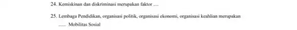 24. Kemiskinan dan diskriminasi merupakan faktor __ 25. Lembaga Pendidikan, organisasi politik, organisasi ekonomi, organisasi keahlian merupakan __ Mobilitas Sosial