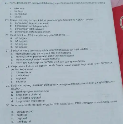 24. Kemudahan dalam memperoleh barang impor termasuk pengaruh globalisasi di bidang __ a ekonomi b budaya c. pendidikan d politik 25. Berikut ini yang