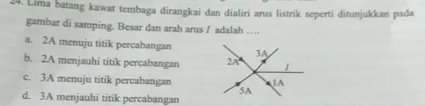 24. Lima batang kawat tembaga dirangkai dan dialiri arus listrik seperti ditunjukkan pada gambar di samping Besar dan arah arus I adalah __ a.