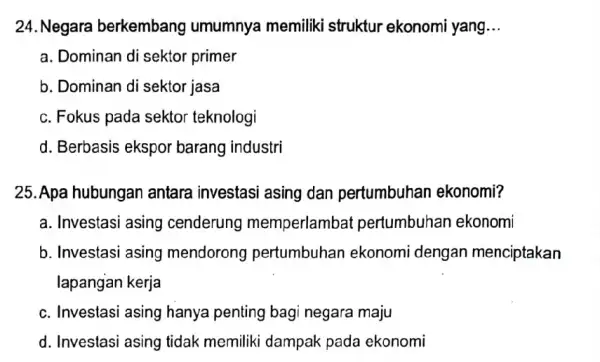 24. Negara berkembang umumnya memiliki struktur ekonomi yang __ a. Dominan di sektor primer b. Dominan di sektor jasa c. Fokus pada sektor teknologi