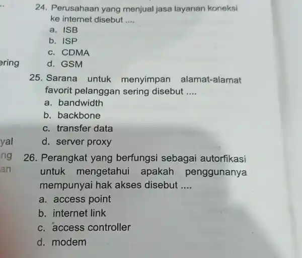 24. Perusahaan yang menjual jasa layanan koneksi ke internet disebut __ a. ISB b. ISP c. CDMA d. GSM 25. Sarana untuk menyimpan alamat-alamat