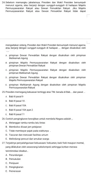 24. Sebelum memangku jabatannya , Presiden dan Wakil Presiden bersumpah menurut agama, atau berjanji dengan sungguh-sungguh di hadapan Majelis Permusyawaratan Rakyat atau Dewan Perwakilan