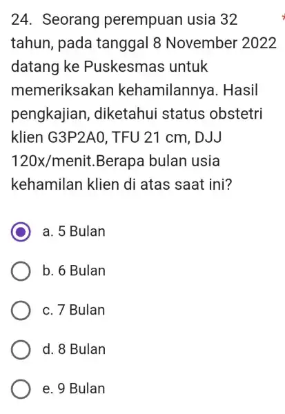 24. Seorang perempuan usia 32 tahun, pada tanggal 8 November 2022 datang ke Puskesmas untuk memeriks akan kehamilanny a. Hasil pengkajian diketahui status obstetri