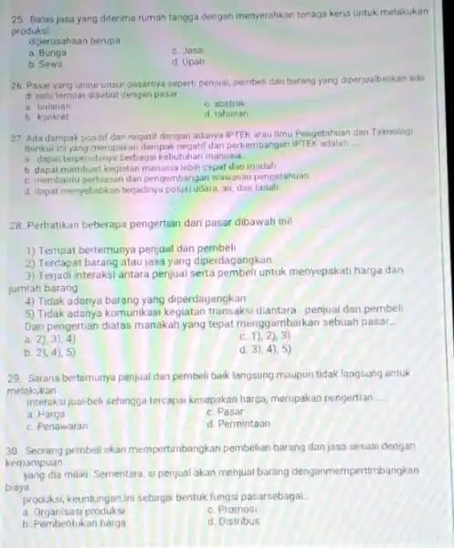 25 Balas jasa yang diterima rumah tangga dengan menyerahkan tenaga kerja untuk melakukan produksi diperusahaan berupa __ a. Bunga c. Jasa b. Sewa d.