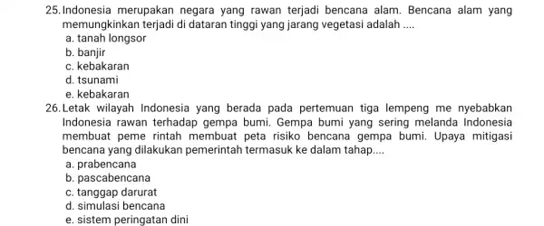 25. Indonesia merupakan negara yang rawan terjadi bencana alam . Bencana alam yang memungkinkan terjadi di dataran tinggi yang jarang vegetasi adalah __ a.