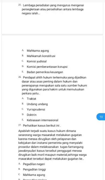 25. Lembaga peradialan yang mengurus mengenai persegketaan atau perselisihan antara lembaga negara ialah __ A. Mahkama agung B. Mahkamah konstitusi C. Komisi yudisial D.