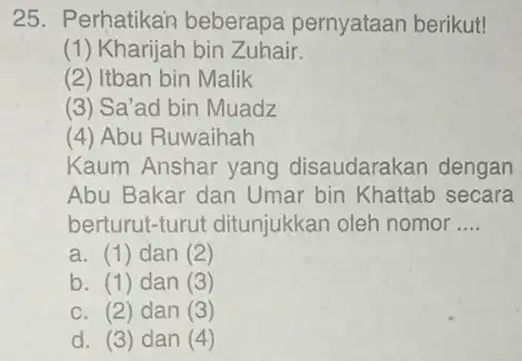 25. Perhatikan beberapa pernyataan berikut! (1) Kharijah bin Zuhair. (2) Itban bin Malik (3) Sa'ad bin Muadz (4) Abu Ruwaihah Kaum Anshar yang disaudarakan