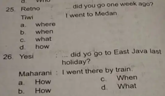 25 Retno __ did you go one week ago? Tiwi I went to Medan a. where b. when C. what d how 26. Yesi