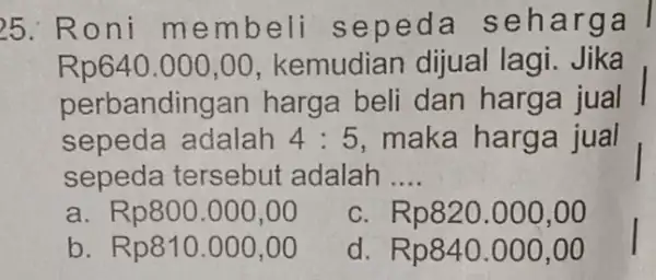 25. Ro ni me mbeli s epeda se harga Rp640.000,00 , kemudian dijual lagi Jika perbandin gan harga beli dan harga jual sepeda adalah