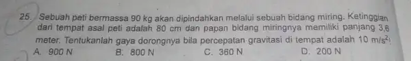 25. Sebuah peti bermassa 90 kg akan dipindahkan melalui sebuah bidang miring Ketinggian dari tempat asal peti adalah 80 cm dan papan bidang miringnya