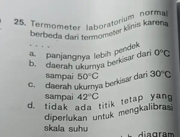 25 Termometer laborator klinis __ eda dari a pendek b. panjangnya lebiherkisar dari 0^circ C sampai 50^circ C c. daerah ukurnya berkisar dari 30^circ